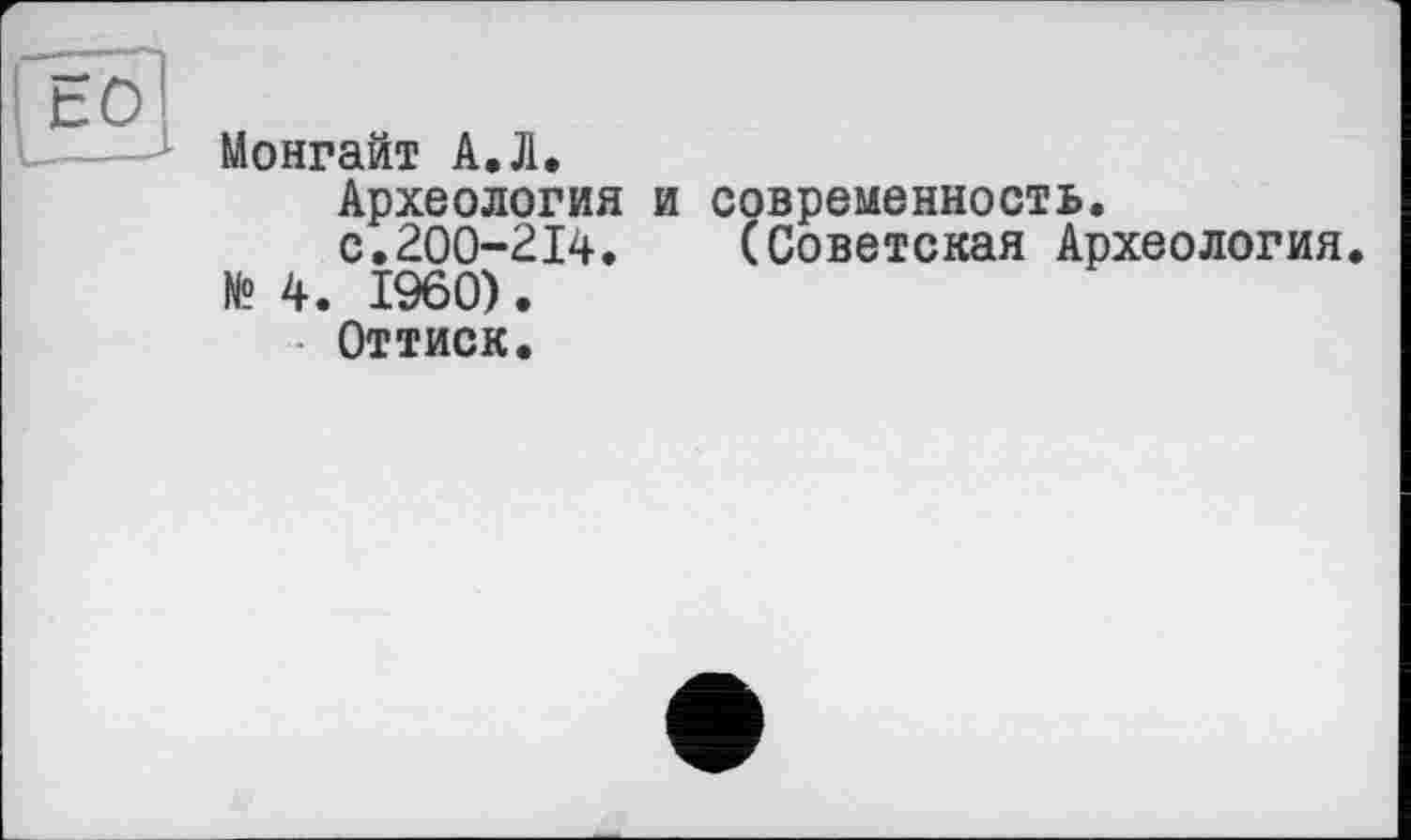 ﻿Монгайт А,Л.
Археология и современность.
с.200-214.	(Советская Археология.
№ 4. I960).
Оттиск.